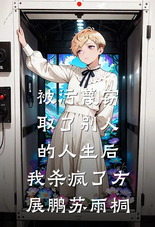 被污蔑窃取了别人的人生后，我杀疯了方展鹏苏雨桐