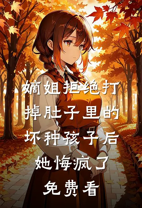 嫡姐拒绝打掉肚子里的坏种孩子后，她悔疯了免费看