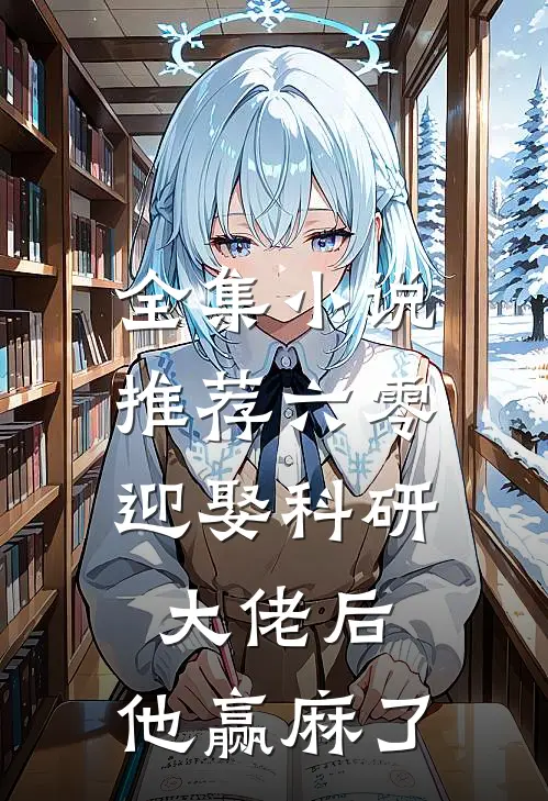 全集小说推荐六零：迎娶科研大佬后，他赢麻了