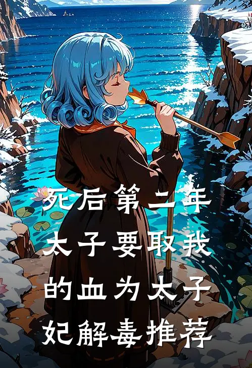 死后第二年，太子要取我的血为太子妃解毒推荐