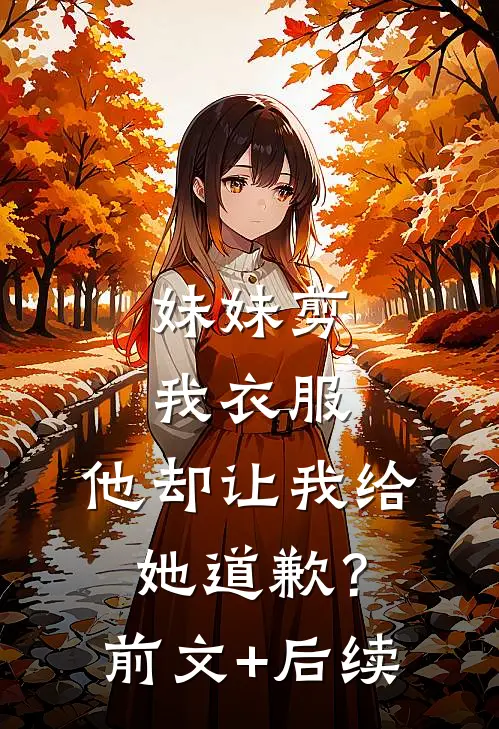 妹妹剪我衣服，他却让我给她道歉？前文+后续