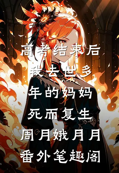 高考结束后，我去世多年的妈妈死而复生：周月娥月月番外笔趣阁