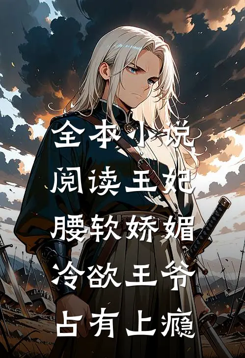全本小说阅读王妃腰软娇媚，冷欲王爷占有上瘾