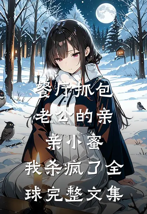 餐厅抓包老公的亲亲小蜜，我杀疯了全球完整文集