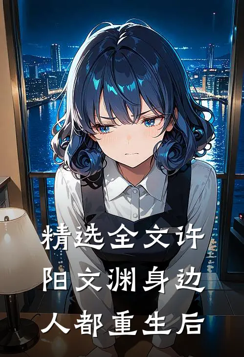 精选全文许阳文渊身边人都重生后