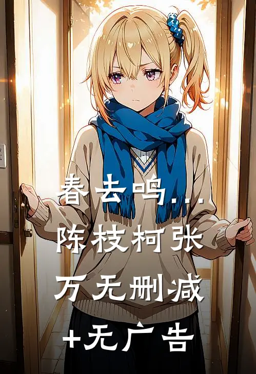 春去鸣…陈枝柯张万无删减+无广告