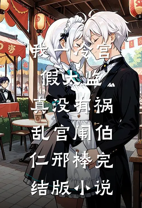 我一冷宫假太监，真没有祸乱宫闱伯仁邢棒完结版小说