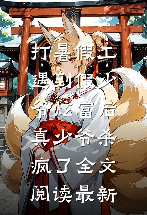 打暑假工遇到假少爷炫富后，真少爷杀疯了全文阅读最新