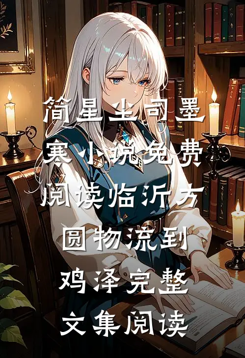简星尘司墨寒小说免费阅读临沂方圆物流到鸡泽完整文集阅读