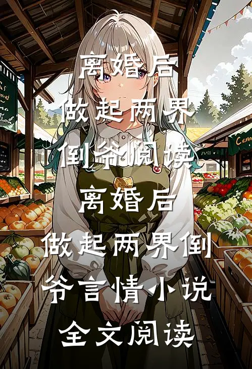 离婚后，做起两界倒爷阅读_离婚后，做起两界倒爷言情小说全文阅读