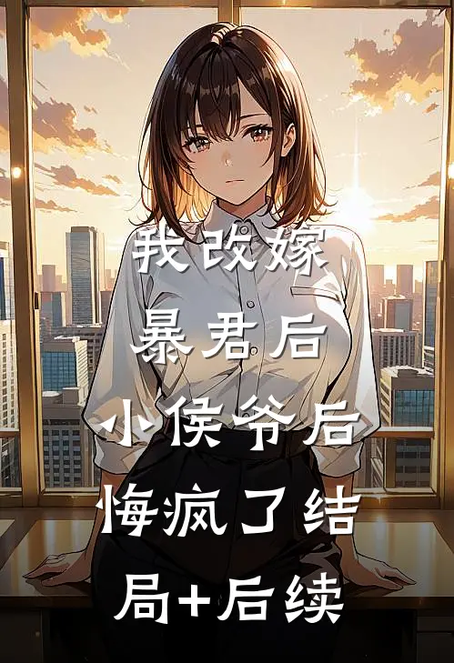 我改嫁暴君后，小侯爷后悔疯了结局+后续