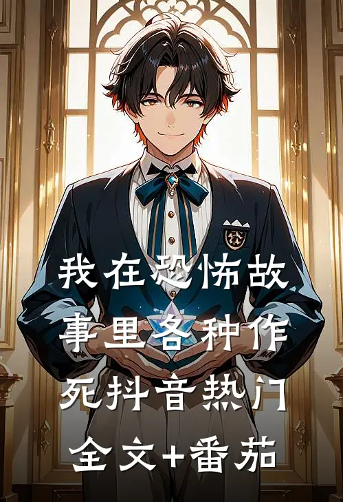 我在恐怖故事里各种作死抖音热门全文+番茄