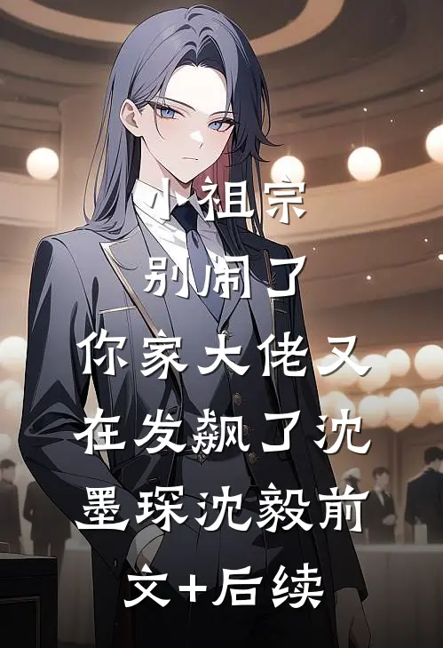 小祖宗别闹了，你家大佬又在发飙了沈墨琛沈毅前文+后续