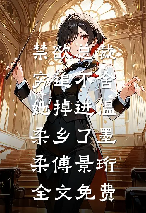 禁欲总裁穷追不舍，她掉进温柔乡了墨柔傅景珩全文免费