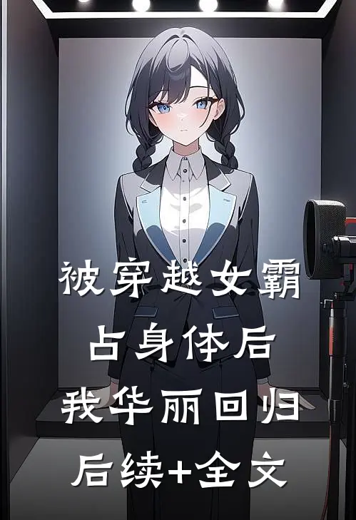 被穿越女霸占身体后，我华丽回归后续+全文