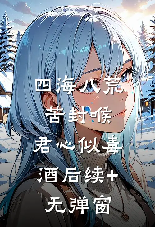 四海八荒苦封喉，君心似毒酒后续+无弹窗