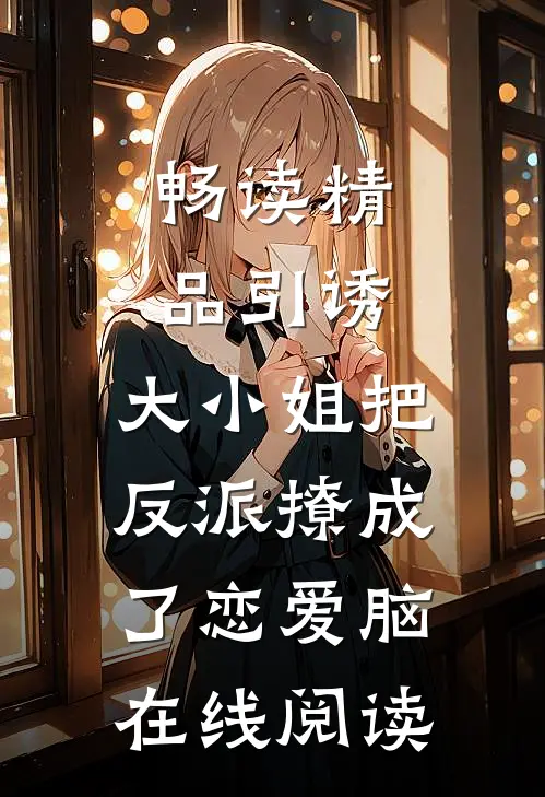 畅读精品引诱:大小姐把反派撩成了恋爱脑在线阅读