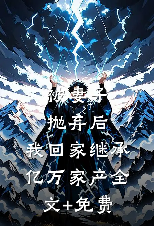 被妻子抛弃后，我回家继承亿万家产全文+免费