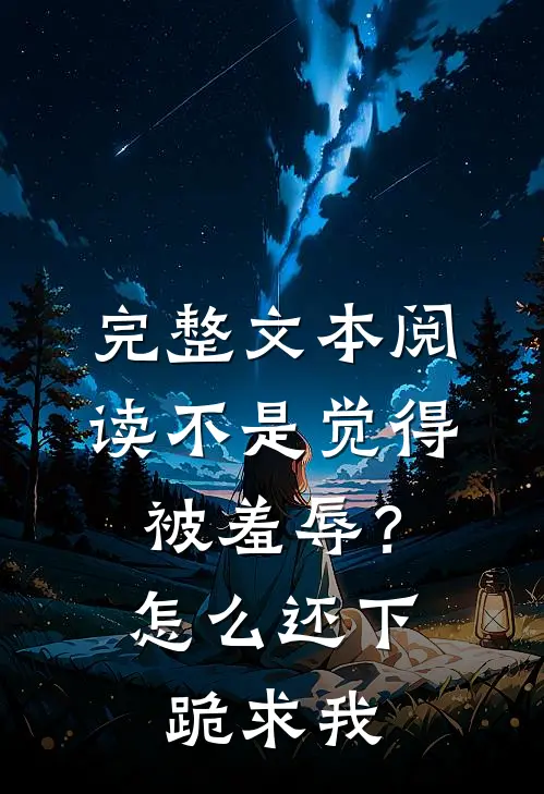 完整文本阅读不是觉得被羞辱？怎么还下跪求我
