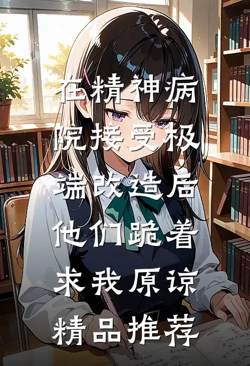 在精神病院接受极端改造后，他们跪着求我原谅精品推荐
