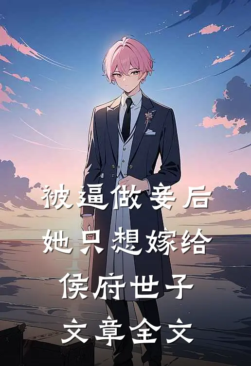 被逼做妾后，她只想嫁给侯府世子文章全文