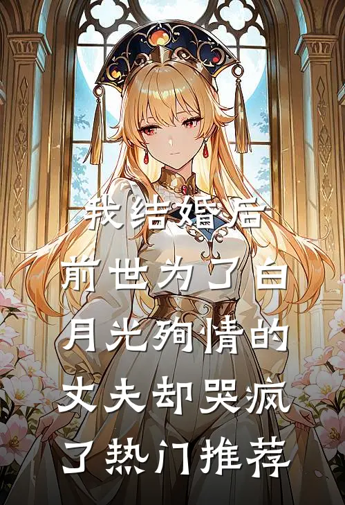 我结婚后，前世为了白月光殉情的丈夫却哭疯了热门推荐