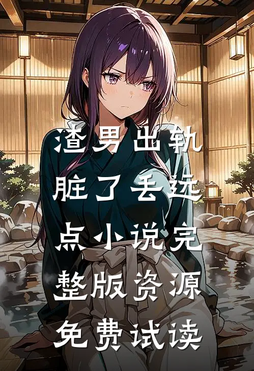 渣男出轨，脏了丢远点小说完整版资源免费试读