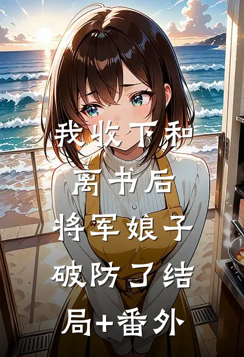 我收下和离书后，将军娘子破防了结局+番外