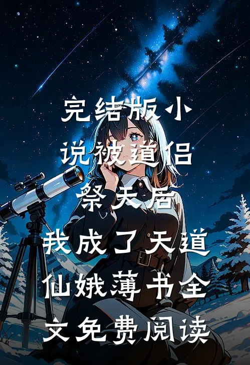 完结版小说被道侣祭天后，我成了天道仙娥薄书全文免费阅读