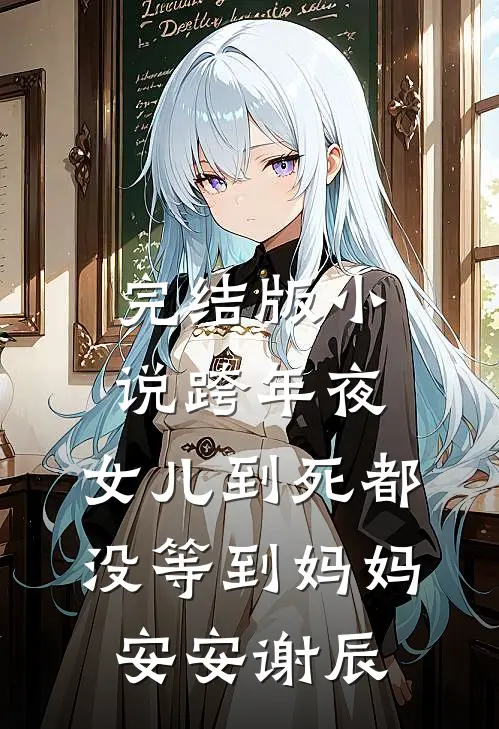 完结版小说跨年夜，女儿到死都没等到妈妈安安谢辰