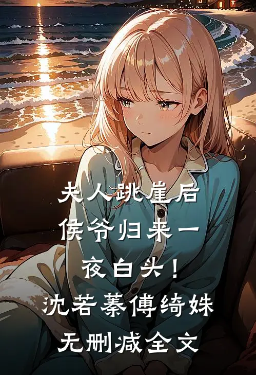 夫人跳崖后，侯爷归来一夜白头！沈若蓁傅绮姝无删减全文