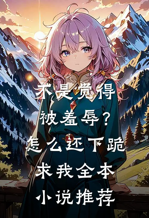不是觉得被羞辱？怎么还下跪求我全本小说推荐