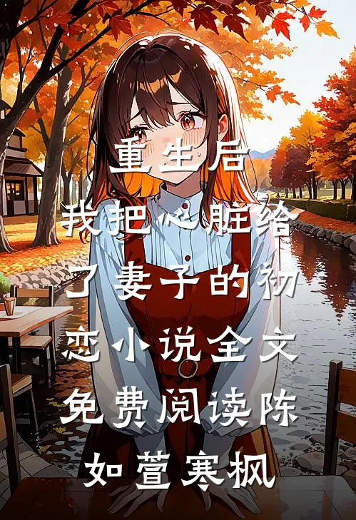 重生后，我把心脏给了妻子的初恋小说全文免费阅读陈如萱寒枫