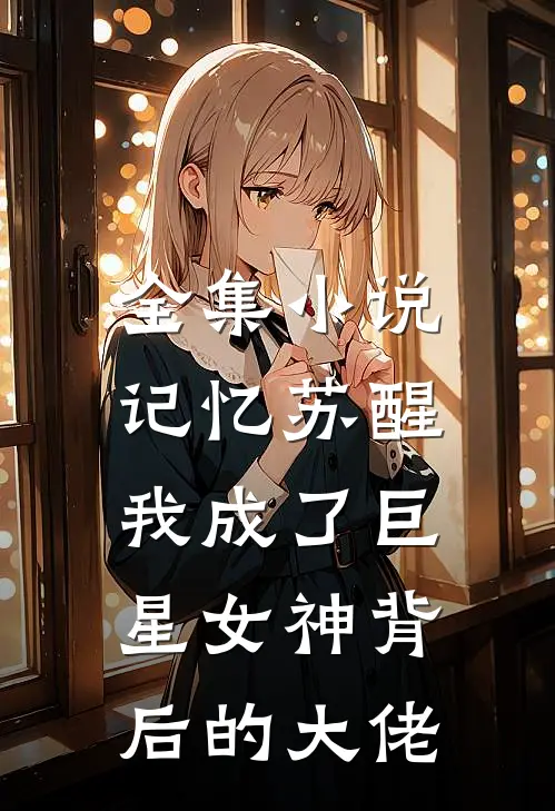 全集小说记忆苏醒，我成了巨星女神背后的大佬