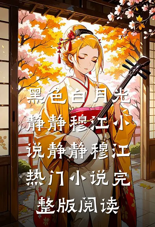 黑色白月光静静穆江小说静静穆江热门小说完整版阅读