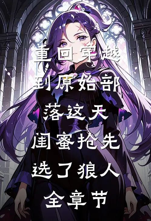 重回穿越到原始部落这天，闺蜜抢先选了狼人全章节