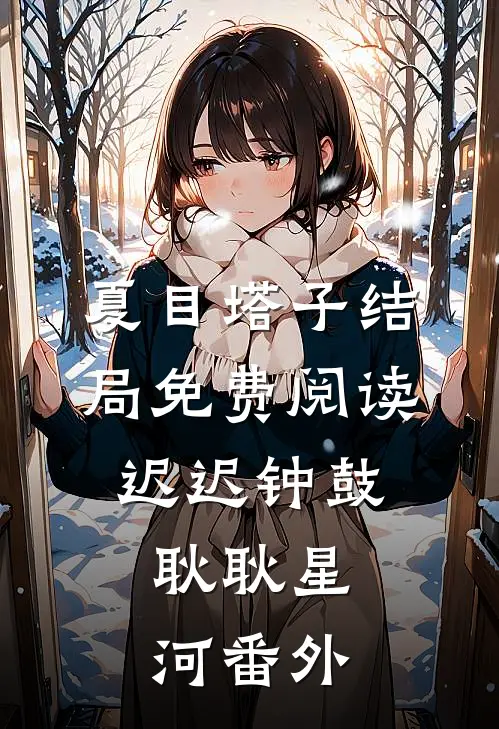 夏目塔子结局免费阅读迟迟钟鼓，耿耿星河番外
