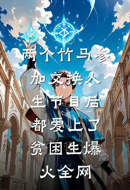 两个竹马参加交换人生节目后，都爱上了贫困生爆火全网