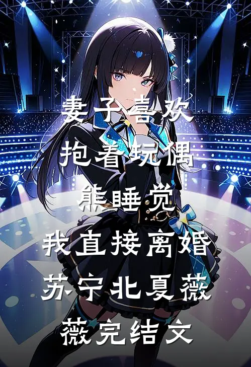 妻子喜欢抱着玩偶熊睡觉，我直接离婚苏宁北夏薇薇完结文