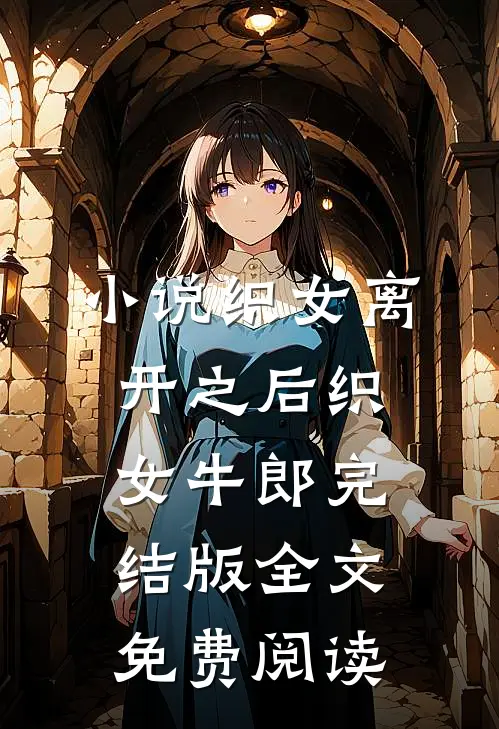 小说织女离开之后织女牛郎完结版全文免费阅读