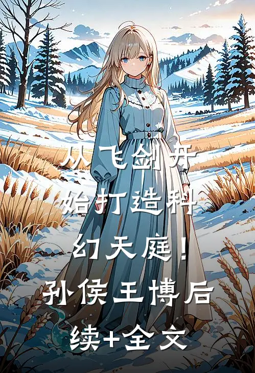 从飞剑开始打造科幻天庭！孙侯王博后续+全文