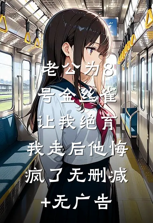 老公为8号金丝雀让我绝育，我走后他悔疯了无删减+无广告