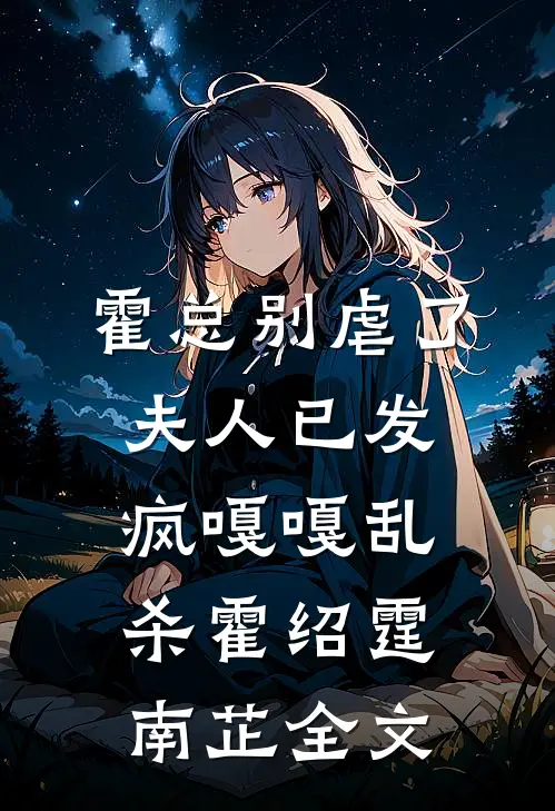霍总别虐了，夫人已发疯嘎嘎乱杀霍绍霆南芷全文