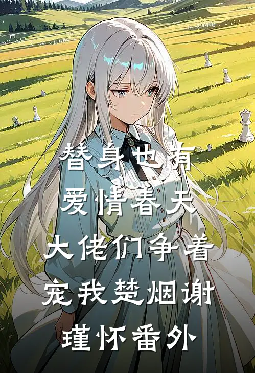 替身也有爱情春天：大佬们争着宠我楚烟谢瑾怀番外