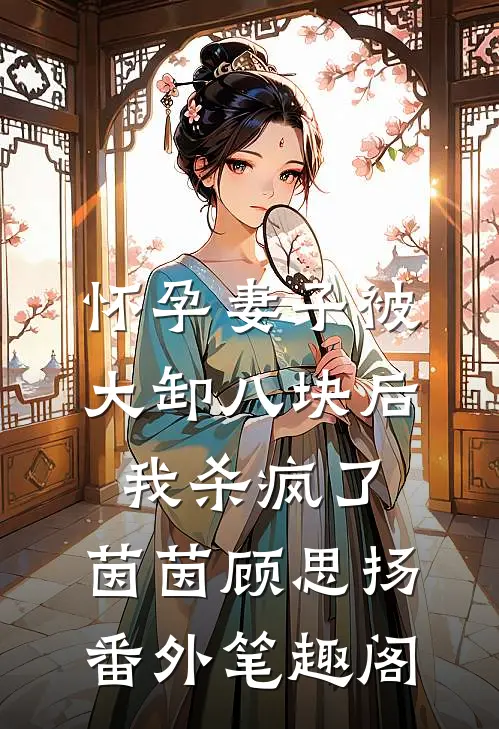 怀孕妻子被大卸八块后，我杀疯了：茵茵顾思扬番外笔趣阁