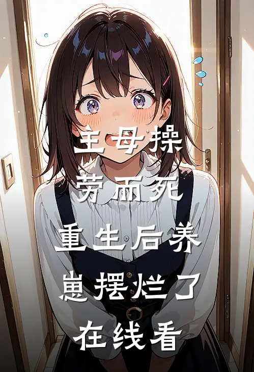主母操劳而死，重生后养崽摆烂了在线看