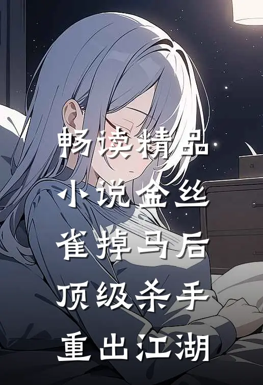 畅读精品小说金丝雀掉马后，顶级杀手重出江湖