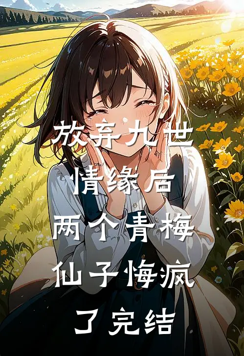 放弃九世情缘后，两个青梅仙子悔疯了完结