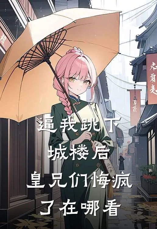 逼我跳下城楼后，皇兄们悔疯了在哪看