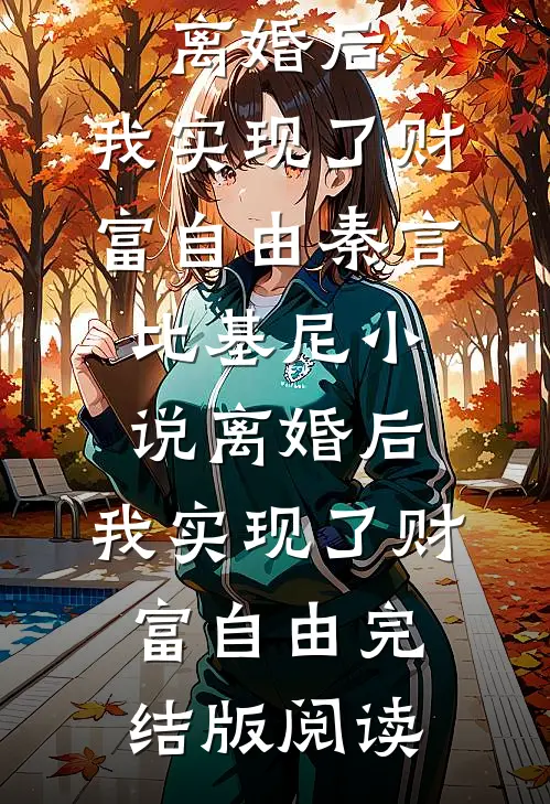 离婚后，我实现了财富自由秦言比基尼小说_离婚后，我实现了财富自由完结版阅读